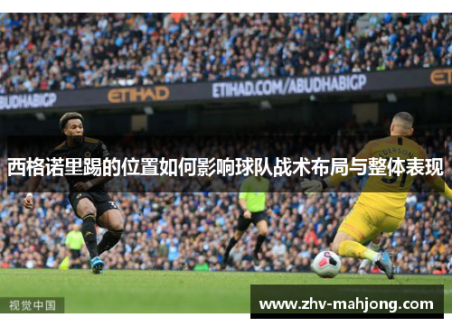 西格诺里踢的位置如何影响球队战术布局与整体表现