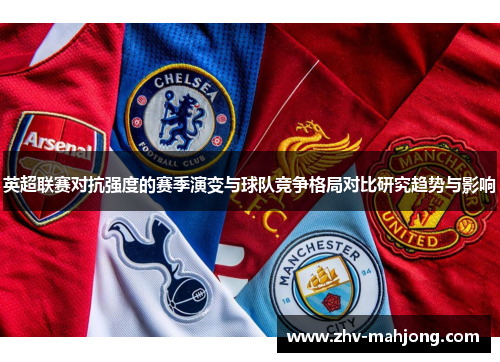 英超联赛对抗强度的赛季演变与球队竞争格局对比研究趋势与影响