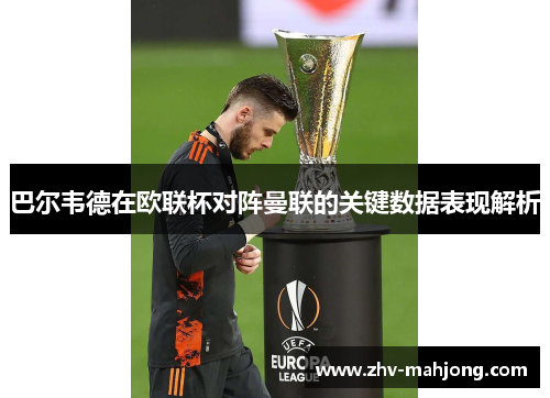 巴尔韦德在欧联杯对阵曼联的关键数据表现解析