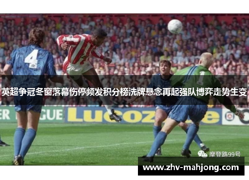 英超争冠冬窗落幕伤停频发积分榜洗牌悬念再起强队博弈走势生变