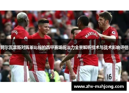 阿尔瓦雷斯对阵莱比锡的西甲赛场统治力全景解析技术与战术影响评估