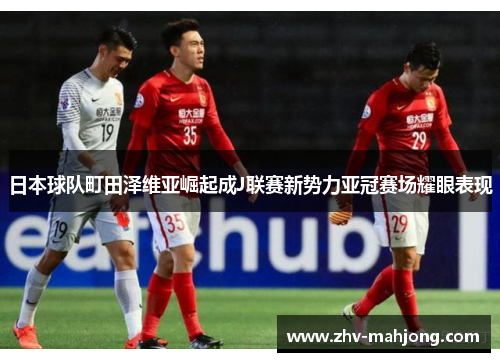 日本球队町田泽维亚崛起成J联赛新势力亚冠赛场耀眼表现