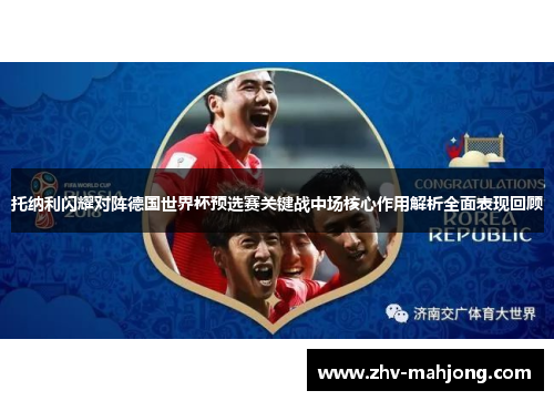 托纳利闪耀对阵德国世界杯预选赛关键战中场核心作用解析全面表现回顾