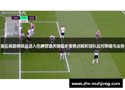 赛后英超保级战进入伤病管理关键期多重看点解析球队应对策略与走势 赛后英超保级战进入伤病管理关键期多重看点解析球队应对策略与走势